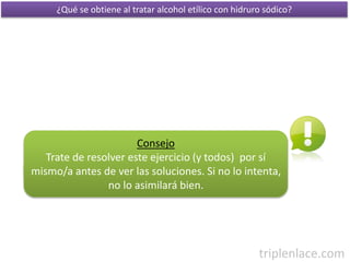 ¿Qué se obtiene al tratar alcohol etílico con hidruro sódico?
triplenlace.com
Consejo
Trate de resolver este ejercicio (y ...
