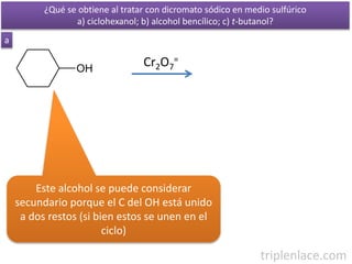 OH
Cr2O7
=
a
¿Qué se obtiene al tratar con dicromato sódico en medio sulfúrico
a) ciclohexanol; b) alcohol bencílico; c) t...