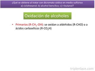Oxidación de alcoholes
• Primarios (R-CH2-OH): se oxidan a aldehidos (R-CHO) o a
ácidos carboxílicos (R-CO2H)
¿Qué se obti...