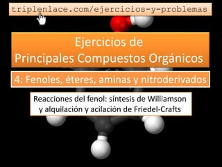 Ejercicios de
Principales Compuestos Orgánicos
triplenlace.com/ejercicios-y-problemas
Reacciones del fenol: síntesis de Williamson
y alquilación y acilación de Friedel-Crafts
4: Fenoles, éteres, aminas y nitroderivados
 