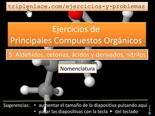 Ejercicios de
Principales Compuestos Orgánicos
triplenlace.com/ejercicios-y-problemas
Nomenclatura
5: Aldehídos, cetonas, ácidos y derivados, nitrilos
 