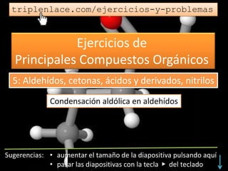 Ejercicios de
Principales Compuestos Orgánicos
triplenlace.com/ejercicios-y-problemas
Condensación aldólica en aldehídos
5: Aldehídos, cetonas, ácidos y derivados, nitrilos
 