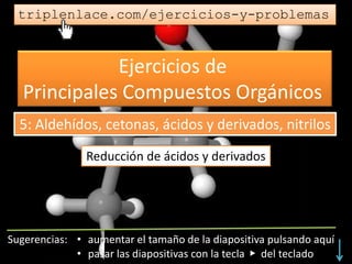 Ejercicios de
Principales Compuestos Orgánicos
triplenlace.com/ejercicios-y-problemas
Reducción de ácidos y derivados
5: Aldehídos, cetonas, ácidos y derivados, nitrilos
 