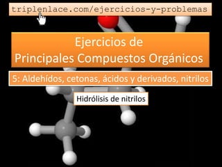 Ejercicios de
Principales Compuestos Orgánicos
triplenlace.com/ejercicios-y-problemas
Hidrólisis de nitrilos
5: Aldehídos, cetonas, ácidos y derivados, nitrilos
 