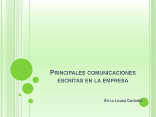 PRINCIPALES COMUNICACIONES 
ESCRITAS EN LA EMPRESA 
Érika López Carballo 
 