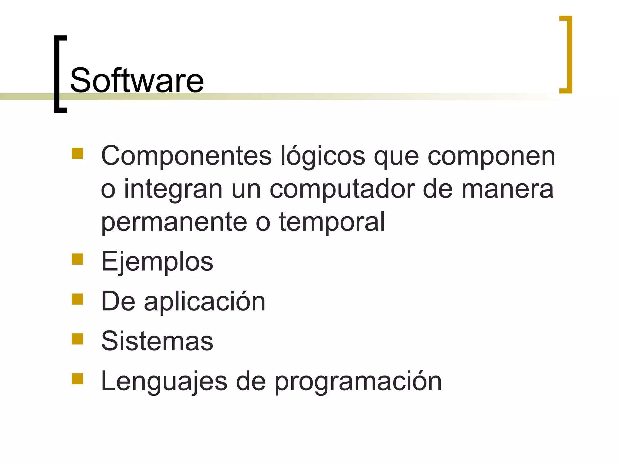 Software Componentes lógicos que componen o integran un computador de manera permanente o temporal Ejemplos De aplicación Sistemas  Lenguajes de programación 