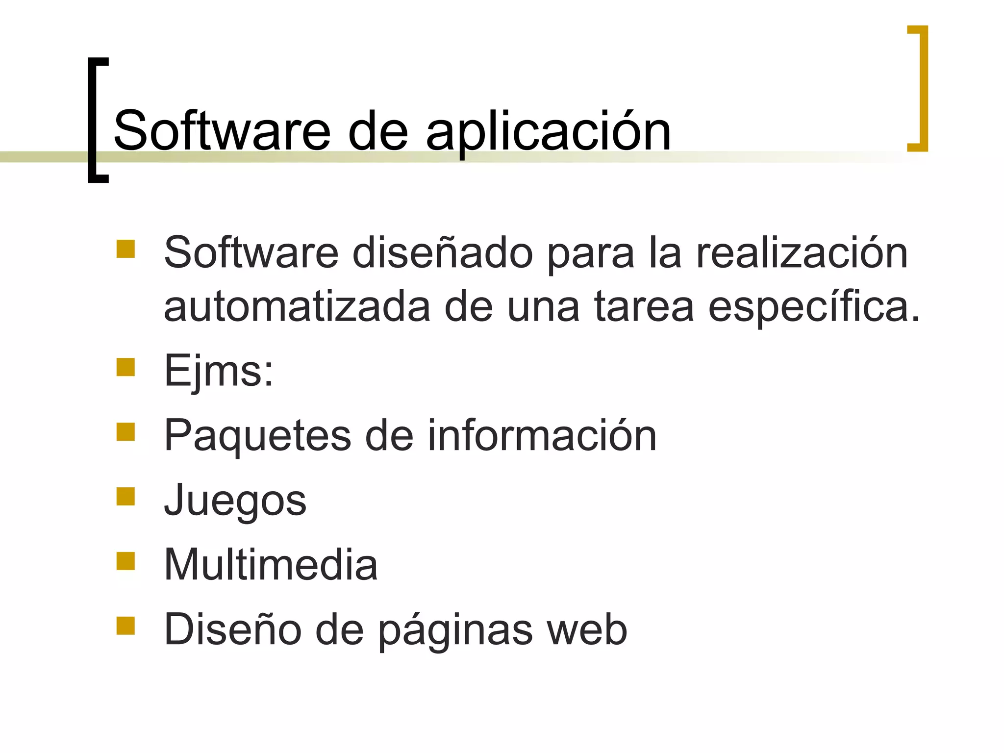 Software de aplicación Software diseñado para la realización automatizada de una tarea específica. Ejms: Paquetes de información Juegos Multimedia Diseño de páginas web 