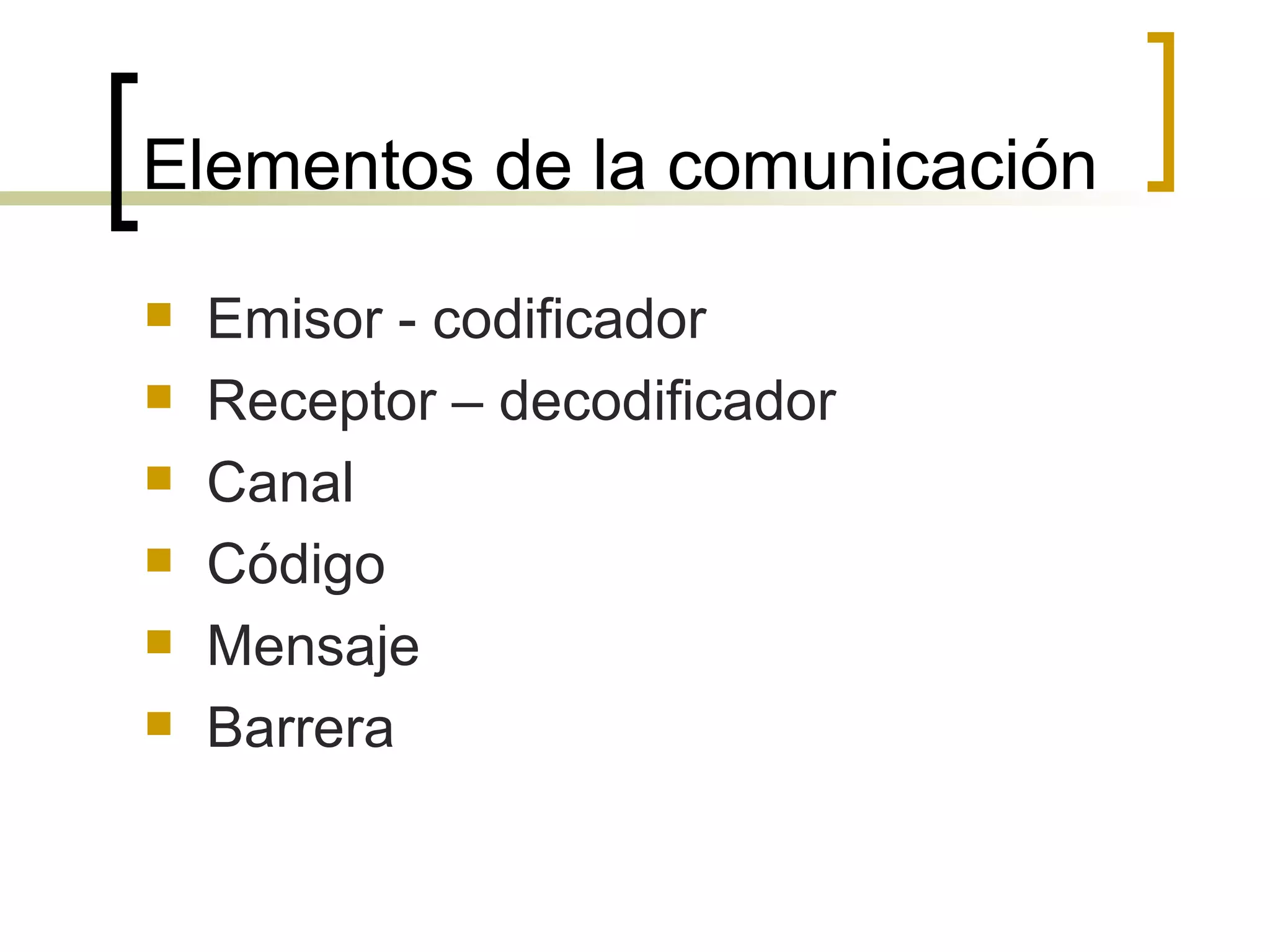 Elementos de la comunicación Emisor - codificador Receptor – decodificador Canal Código Mensaje Barrera 