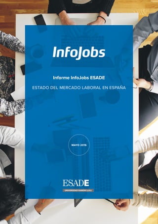 Informe InfoJobs ESADE
Estado del mercado laboral en España
Mayo 2016
 