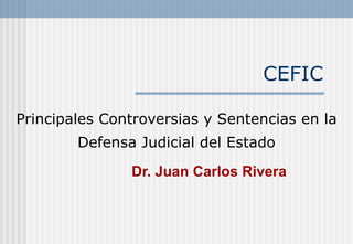 CEFIC

Principales Controversias y Sentencias en la
        Defensa Judicial del Estado
               Dr. Juan Carlos Rivera
 