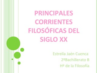PRINCIPALES
CORRIENTES
FILOSÓFICAS DEL
SIGLO XX
Estrella Jaén Cuenca
2ºBachillerato B
Hª de la Filosofía
 