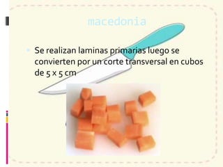 macedonia
 Se realizan laminas primarias luego se
convierten por un corte transversal en cubos
de 5 x 5 cm
 