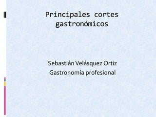 Principales cortes
gastronómicos
SebastiánVelásquez Ortiz
Gastronomía profesional
 