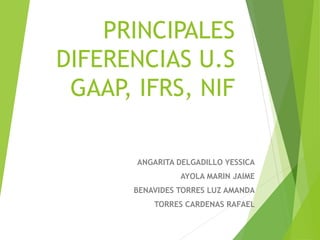 PRINCIPALES
DIFERENCIAS U.S
GAAP, IFRS, NIF
ANGARITA DELGADILLO YESSICA
AYOLA MARIN JAIME
BENAVIDES TORRES LUZ AMANDA
TORRES CARDENAS RAFAEL
 