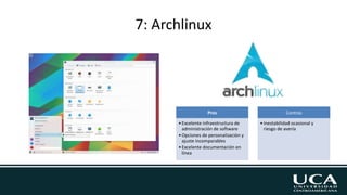 7: Archlinux
Pros
•Excelente infraestructura de
administración de software
•Opciones de personalización y
ajuste incomparables
•Excelente documentación en
línea
Contras
•Inestabilidad ocasional y
riesgo de avería
 