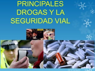 PRINCIPALES
DROGAS Y LA
SEGURIDAD VIAL

 