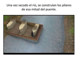 Una vez secado el río, se construían los pilares
de esa mitad del puente.
 
