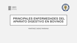 PRINCIPALES ENFERMEDADES DEL
APARATO DIGESTIVO EN BOVINOS
MARTINEZ SAENZ MARIANA
 