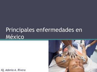 Principales enfermedades en
México
IQ. Adonia A. Rivera
 