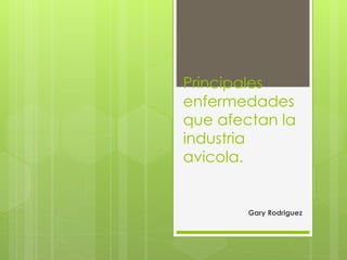 Principales
enfermedades
que afectan la
industria
avicola.
Gary Rodriguez
 