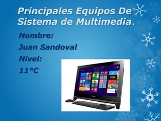 Principales Equipos De
Sistema de Multimedia.
Nombre:
Juan Sandoval
Nivel:
11°C
 
