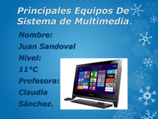 Principales Equipos De
Sistema de Multimedia.
Nombre:
Juan Sandoval
Nivel:
11°C
Profesora:
Claudia
Sánchez.
 