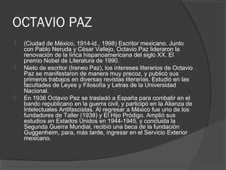 OCTAVIO PAZ
 En 1955 fundó el grupo poético Poesía en Voz Alta, y posteriormente
inició una colaboración en la Revista Me...