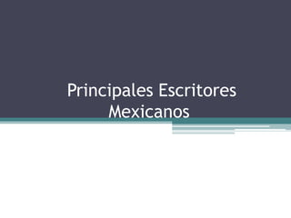 Principales Escritores
Mexicanos
 