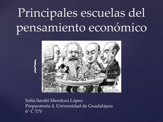{
Principales escuelas del
pensamiento económico
Sofía Sarahí Mendoza López.
Preparatoria 4, Universidad de Guadalajara
6° C T/V
 