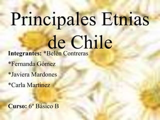 Principales Etnias
de ChileIntegrantes: *Belén Contreras
*Fernanda Gómez
*Javiera Mardones
*Carla Martinez
Curso: 6º Básico B
 