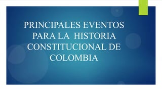 PRINCIPALES EVENTOS
  PARA LA HISTORIA
 CONSTITUCIONAL DE
     COLOMBIA
 