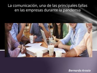 Bernardo Arosio
La comunicación, una de las principales fallas
en las empresas durante la pandemia
 