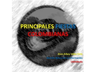 PRINCIPALES FIESTAS
COLOMBIANAS
Jhon Arbey Vélez Ortiz
Gestión Básica de la Información
Uniminuto
 