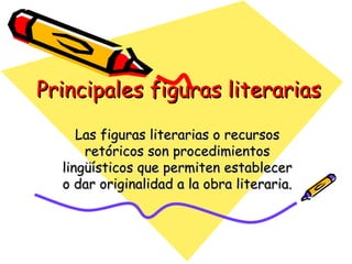 Principales figuras literarias Las figuras literarias o recursos retóricos son procedimientos lingüísticos que permiten establecer o dar originalidad a la obra literaria. 