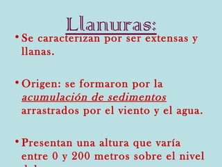 Llanuras: y
• Se caracterizan por ser extensas
 llanas.

• Origen: se formaron por la
  acumulación de sedimentos
  arrast...