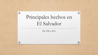 Principales hechos en
El Salvador
De 1990 a 2015
 