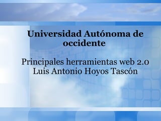 Universidad Autónoma de occidente  Principales herramientas web 2.0 Luis Antonio Hoyos Tascón 