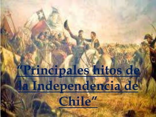“Principales hitos de
la Independencia de
Chile”

 