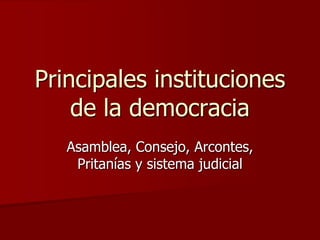 Principales instituciones de la democracia Asamblea, Consejo, Arcontes, Pritanías y sistema judicial 