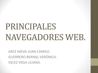 PRINCIPALES
NAVEGADORES WEB.
ARCE NIEVA JUAN CAMILO.
GUERRERO BERNAL VERÓNICA.
VELEZ VEGA LILIANA.
 