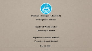 Political Ideologies (Chapter 8)


Principles of Politics

Faculty of World Studies


University of Tehran


Supervisor: Professor Alikhani


Presenter: Setareh Keyhani
Dec 14, 2020
 