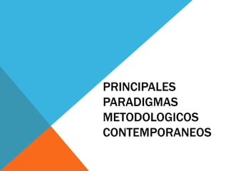 PRINCIPALES
PARADIGMAS
METODOLOGICOS
CONTEMPORANEOS
 