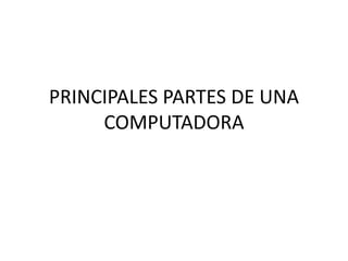 PRINCIPALES PARTES DE UNA
     COMPUTADORA
 