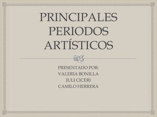 
PRINCIPALES
PERIODOS
ARTÍSTICOS
PRESENTADO POR:
VALERIA BONILLA
JULI CICERI
CAMILO HERRERA
 