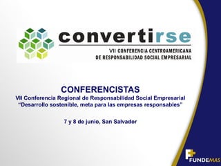 CONFERENCISTAS
VII Conferencia Regional de Responsabilidad Social Empresarial
 “Desarrollo sostenible, meta para las empresas responsables”


                 7 y 8 de junio, San Salvador
 