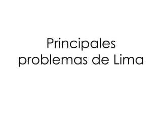 Principales 
problemas de Lima 
 