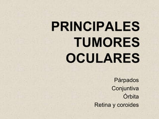 PRINCIPALES
TUMORES
OCULARES
Párpados
Conjuntiva
Órbita
Retina y coroides
 