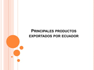 PRINCIPALES PRODUCTOS
EXPORTADOS POR ECUADOR

 