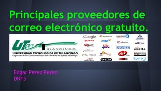 Principales proveedores de 
correo electrónico gratuito. 
Edgar Perez Perez 
DN13 
 