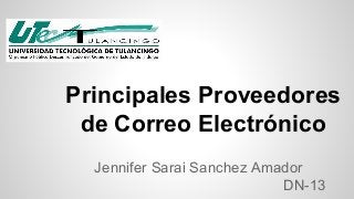 Principales Proveedores 
de Correo Electrónico 
Jennifer Sarai Sanchez Amador 
DN-13 
 